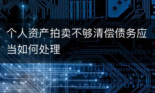 个人资产拍卖不够清偿债务应当如何处理