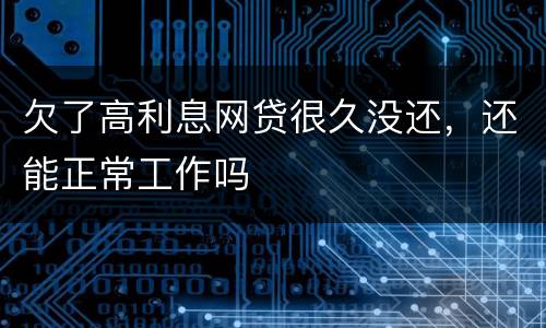 欠了高利息网贷很久没还，还能正常工作吗
