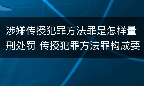 涉嫌传授犯罪方法罪是怎样量刑处罚 传授犯罪方法罪构成要件