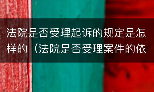 法院是否受理起诉的规定是怎样的（法院是否受理案件的依据）