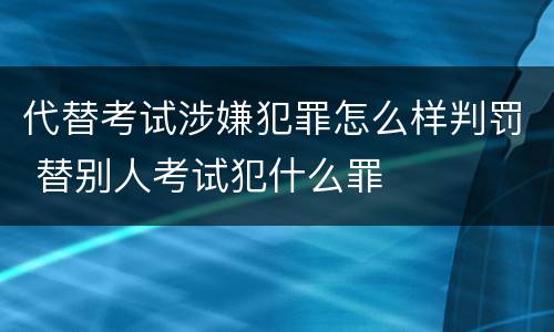 代替考试涉嫌犯罪怎么样判罚 替别人考试犯什么罪