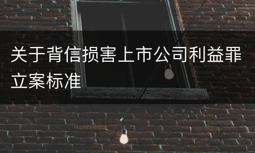 关于背信损害上市公司利益罪立案标准