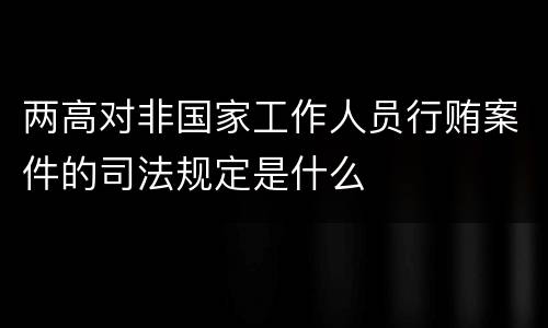 两高对非国家工作人员行贿案件的司法规定是什么
