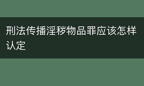 刑法传播淫秽物品罪应该怎样认定