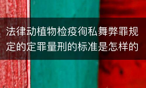 法律动植物检疫徇私舞弊罪规定的定罪量刑的标准是怎样的