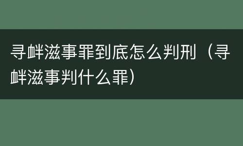 寻衅滋事罪到底怎么判刑（寻衅滋事判什么罪）
