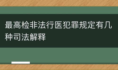 最高检非法行医犯罪规定有几种司法解释