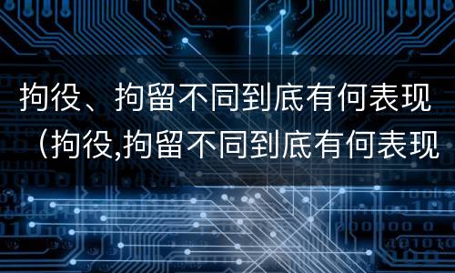 拘役、拘留不同到底有何表现（拘役,拘留不同到底有何表现和影响）