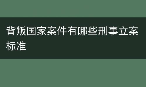 背叛国家案件有哪些刑事立案标准