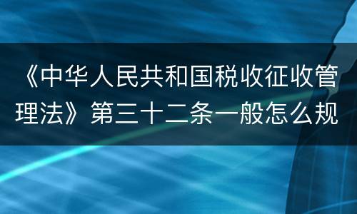 《中华人民共和国税收征收管理法》第三十二条一般怎么规定