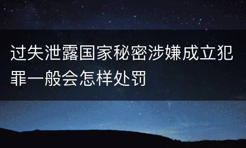 过失泄露国家秘密涉嫌成立犯罪一般会怎样处罚