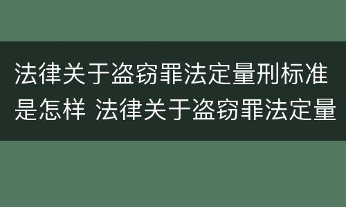 法律关于盗窃罪法定量刑标准是怎样 法律关于盗窃罪法定量刑标准是怎样规定的?