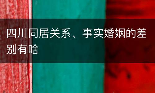 四川同居关系、事实婚姻的差别有啥