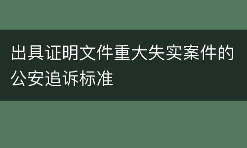 出具证明文件重大失实案件的公安追诉标准