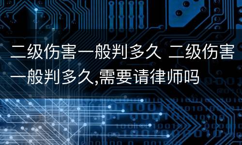二级伤害一般判多久 二级伤害一般判多久,需要请律师吗