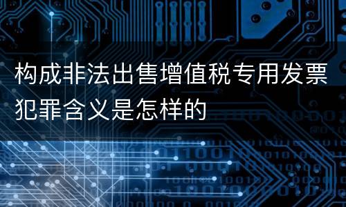 构成非法出售增值税专用发票犯罪含义是怎样的