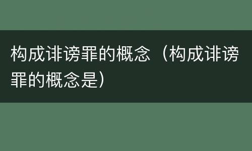 构成诽谤罪的概念（构成诽谤罪的概念是）