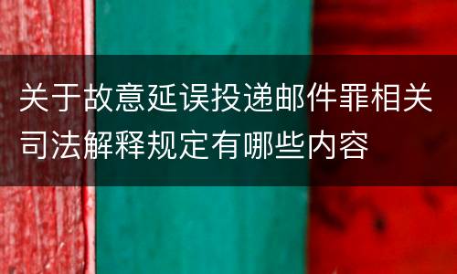 关于故意延误投递邮件罪相关司法解释规定有哪些内容