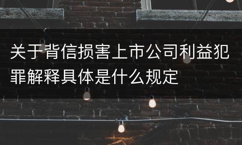 关于背信损害上市公司利益犯罪解释具体是什么规定