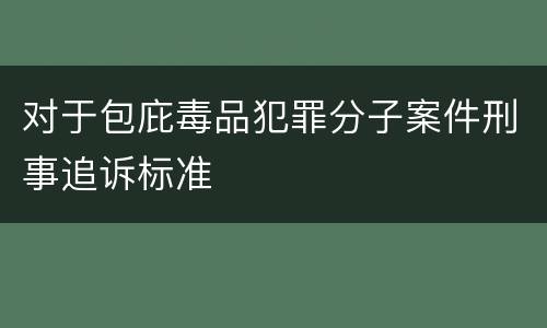 对于包庇毒品犯罪分子案件刑事追诉标准