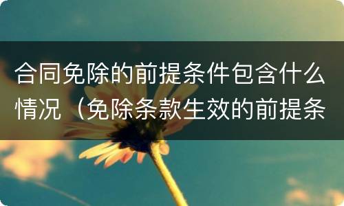 合同免除的前提条件包含什么情况（免除条款生效的前提条件是）