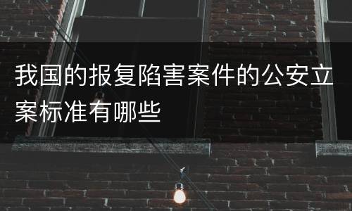 我国的报复陷害案件的公安立案标准有哪些