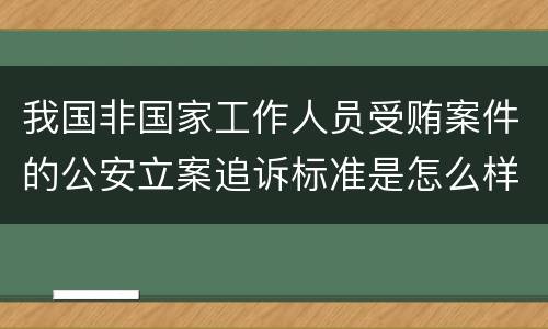我国非国家工作人员受贿案件的公安立案追诉标准是怎么样规定