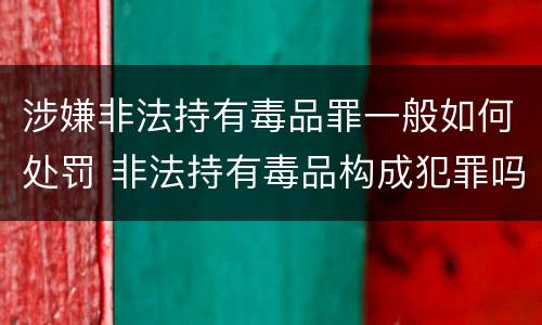 涉嫌非法持有毒品罪一般如何处罚 非法持有毒品构成犯罪吗