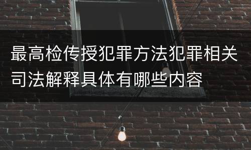 最高检传授犯罪方法犯罪相关司法解释具体有哪些内容