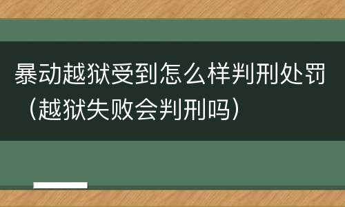 暴动越狱受到怎么样判刑处罚（越狱失败会判刑吗）