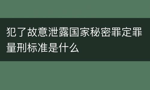 犯了故意泄露国家秘密罪定罪量刑标准是什么