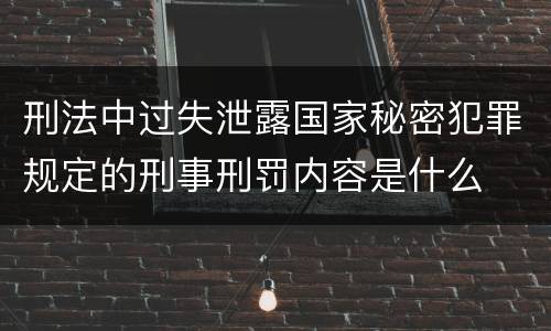 刑法中过失泄露国家秘密犯罪规定的刑事刑罚内容是什么