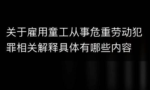 关于雇用童工从事危重劳动犯罪相关解释具体有哪些内容
