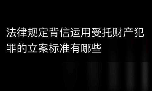 法律规定背信运用受托财产犯罪的立案标准有哪些