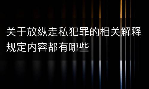关于放纵走私犯罪的相关解释规定内容都有哪些