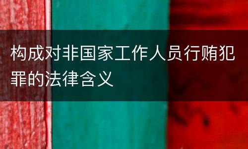 构成对非国家工作人员行贿犯罪的法律含义