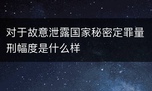 对于故意泄露国家秘密定罪量刑幅度是什么样