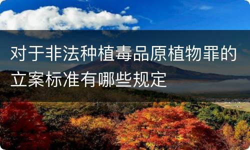 对于非法种植毒品原植物罪的立案标准有哪些规定