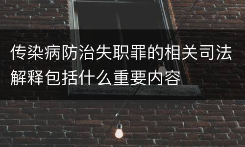 传染病防治失职罪的相关司法解释包括什么重要内容