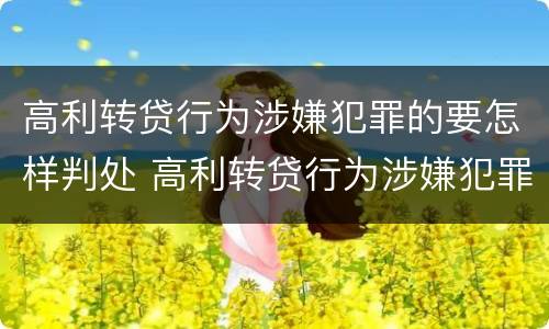 高利转贷行为涉嫌犯罪的要怎样判处 高利转贷行为涉嫌犯罪的要怎样判处呢