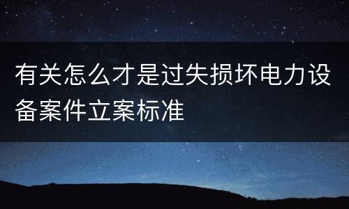 有关怎么才是过失损坏电力设备案件立案标准
