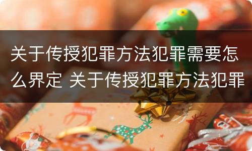 关于传授犯罪方法犯罪需要怎么界定 关于传授犯罪方法犯罪需要怎么界定呢