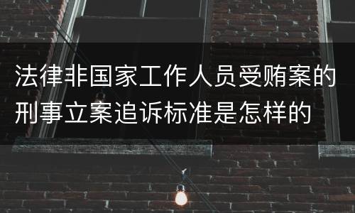 法律非国家工作人员受贿案的刑事立案追诉标准是怎样的