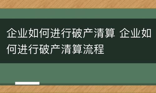 企业如何进行破产清算 企业如何进行破产清算流程