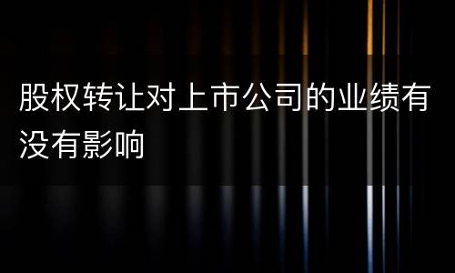 股权转让对上市公司的业绩有没有影响