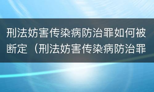 刑法妨害传染病防治罪如何被断定（刑法妨害传染病防治罪如何被断定罪名）