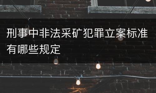 刑事中非法采矿犯罪立案标准有哪些规定