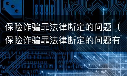 保险诈骗罪法律断定的问题（保险诈骗罪法律断定的问题有）