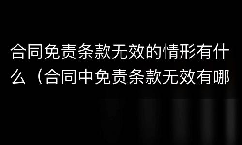 合同免责条款无效的情形有什么（合同中免责条款无效有哪些情形）