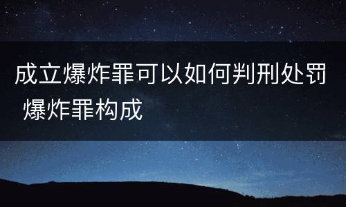 成立爆炸罪可以如何判刑处罚 爆炸罪构成